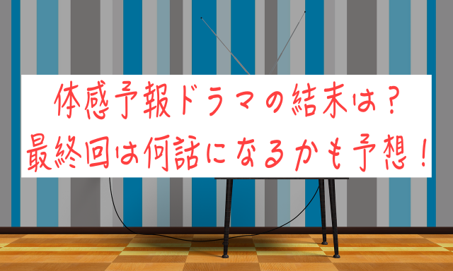 体感予報ドラマの結末は？最終回は何話になるかも予想！